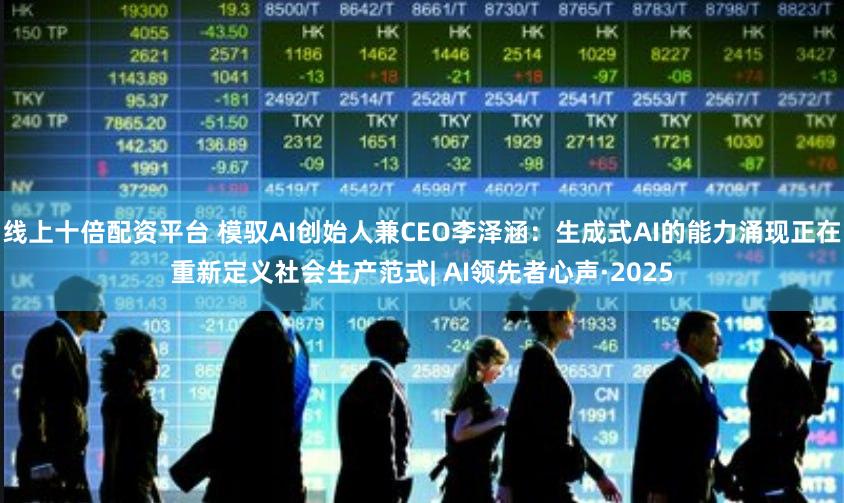 线上十倍配资平台 模驭AI创始人兼CEO李泽涵：生成式AI的能力涌现正在重新定义社会生产范式| AI领先者心声·2025